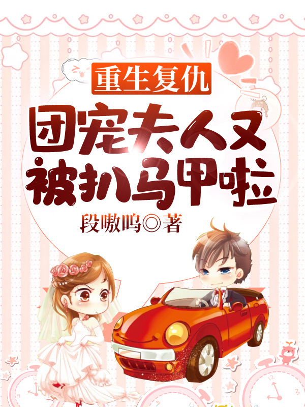重生複仇，團寵夫人又被扒馬甲啦